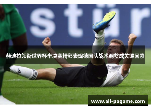 赫迪拉领衔世界杯半决赛精彩表现德国队战术调整成关键因素