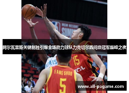 阿尔瓦雷斯关键制胜引爆全场助力球队力克切尔西问鼎冠军巅峰之夜