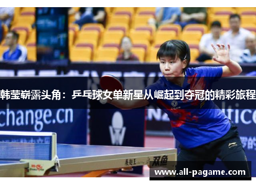 韩莹崭露头角：乒乓球女单新星从崛起到夺冠的精彩旅程