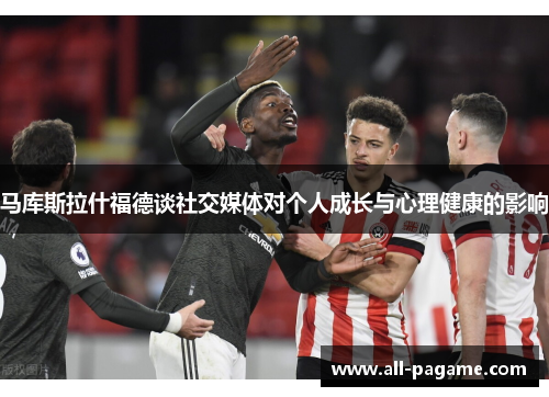 马库斯拉什福德谈社交媒体对个人成长与心理健康的影响