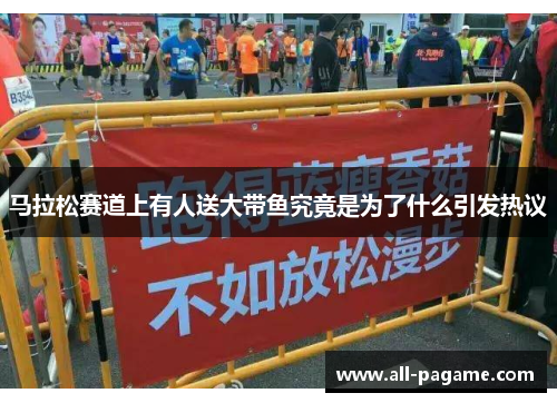 马拉松赛道上有人送大带鱼究竟是为了什么引发热议