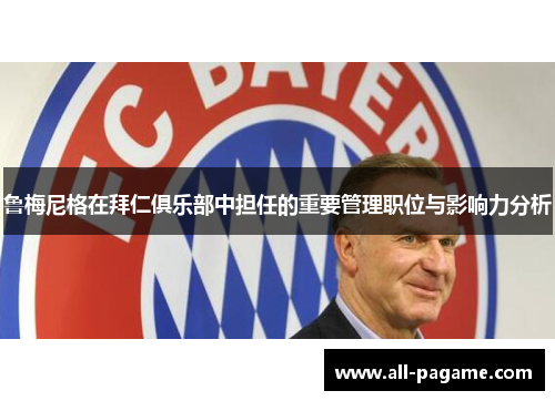 鲁梅尼格在拜仁俱乐部中担任的重要管理职位与影响力分析