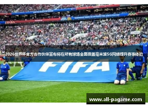 2026世界杯官方合作伙伴宣布将在所有球场全面覆盖毫米波5G网络提升赛事体验