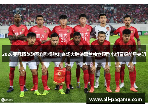 2026亚冠精英联赛利雅得胜利客场大胜德黑兰独立领跑小组晋级前景光明