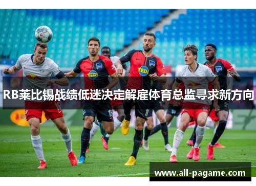 RB莱比锡战绩低迷决定解雇体育总监寻求新方向