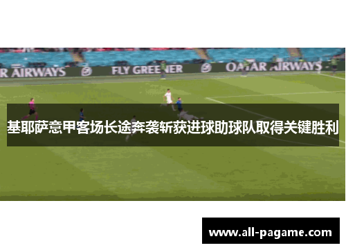 基耶萨意甲客场长途奔袭斩获进球助球队取得关键胜利