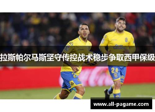 拉斯帕尔马斯坚守传控战术稳步争取西甲保级 拉斯帕尔马斯坚守传控战术稳步争取西甲保级
