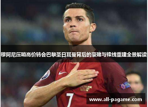 穆阿尼压哨高价转会巴黎圣日耳曼背后的豪赌与锋线重建全景解读 穆阿尼压哨高价转会巴黎圣日耳曼背后的豪赌与锋线重建全景解读