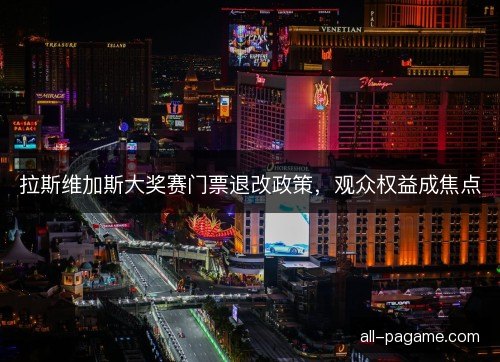 拉斯维加斯大奖赛门票退改政策，观众权益成焦点