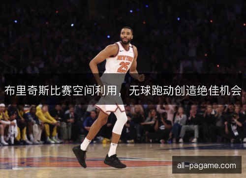 布里奇斯比赛空间利用,无球跑动创造绝佳机会 布里奇斯比赛空间利用,无球跑动创造绝佳机会
